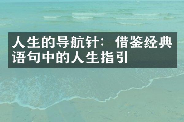 人生的导航针：借鉴经典语句中的人生指引