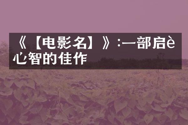 《【电影名】》:一启迪心智的佳作