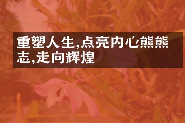 重塑人生,点亮内心熊熊斗志,走向辉煌