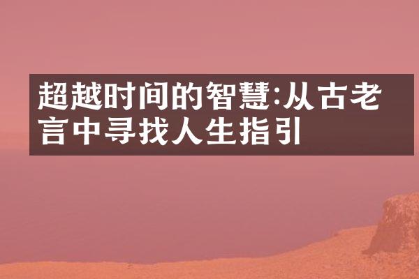 超越时间的智慧:从古老哲言中寻找人生指引