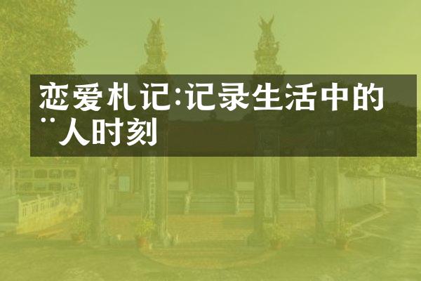 恋爱札记:记录生活中的动人时刻