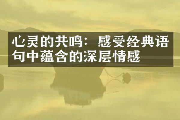 心灵的共鸣：感受经典语句中蕴含的深层情感