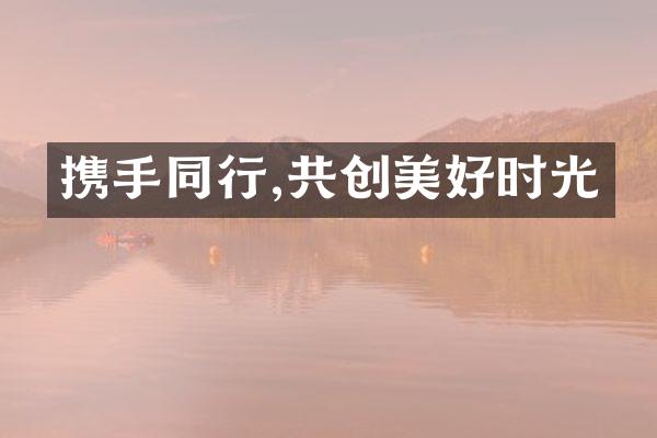 携手同行,共创美好时光