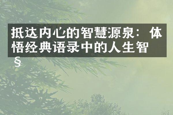 抵达内心的智慧源泉：体悟经典语录中的人生智慧