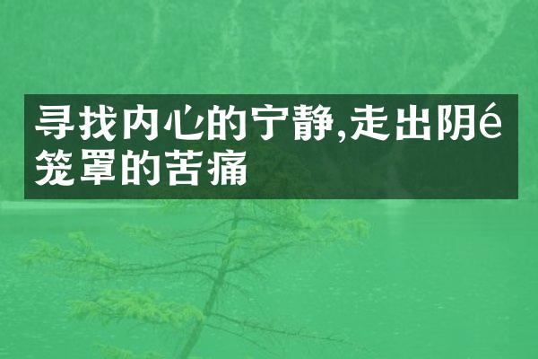 寻找内心的宁静,走出阴霾笼罩的苦痛