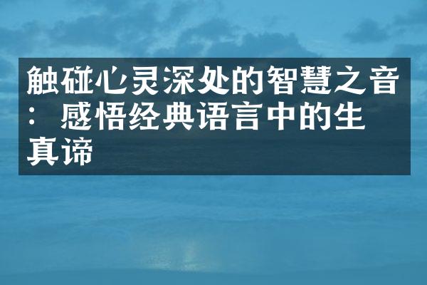 触碰心灵深处的智慧之音：感悟经典语言中的生命真谛