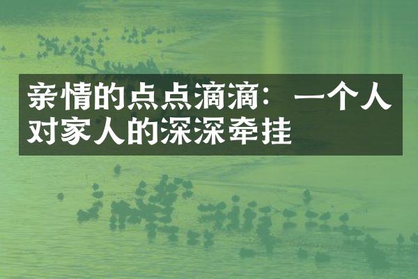 亲情的点点滴滴：一个人对家人的深深牵挂