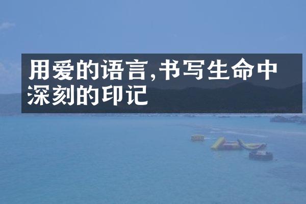用爱的语言,书写生命中最深刻的印记