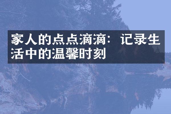 家人的点点滴滴：记录生活中的温馨时刻