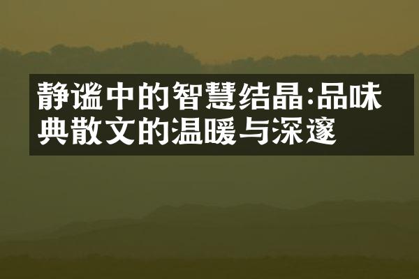 静谧中的智慧结晶:品味经典散文的温暖与深邃
