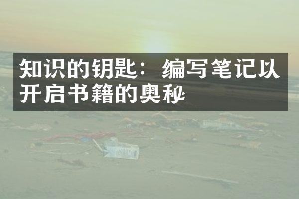 知识的钥匙：编写笔记以开启书籍的奥秘