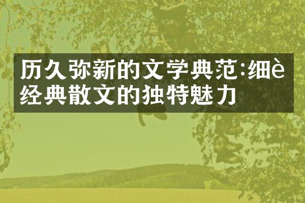 历久弥新的文学典范:细读经典散文的独特魅力