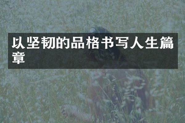 以坚韧的品格书写人生篇章