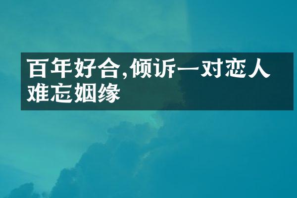 百年好合,倾诉一对恋人的难忘姻缘