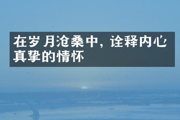 在岁月沧桑中, 诠释内心最真挚的情怀