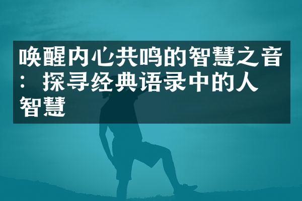 唤醒内心共鸣的智慧之音：探寻经典语录中的人生智慧