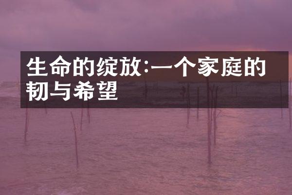 生命的绽放:一个家庭的坚韧与希望