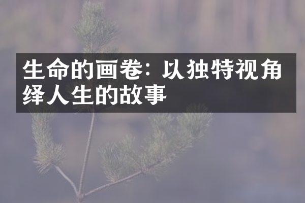 生命的画卷: 以独特视角演绎人生的故事