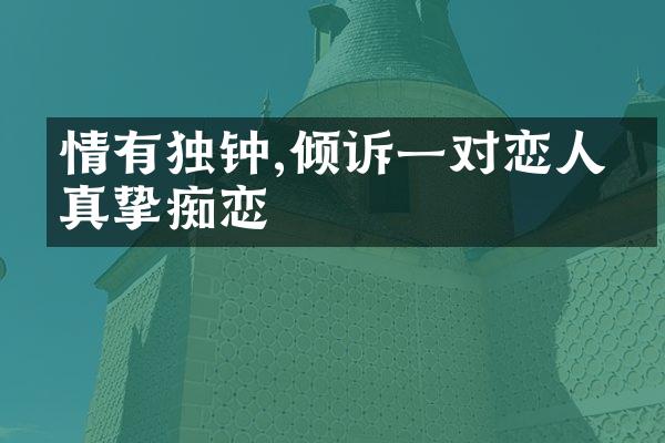 情有独钟,倾诉一对恋人的真挚痴恋