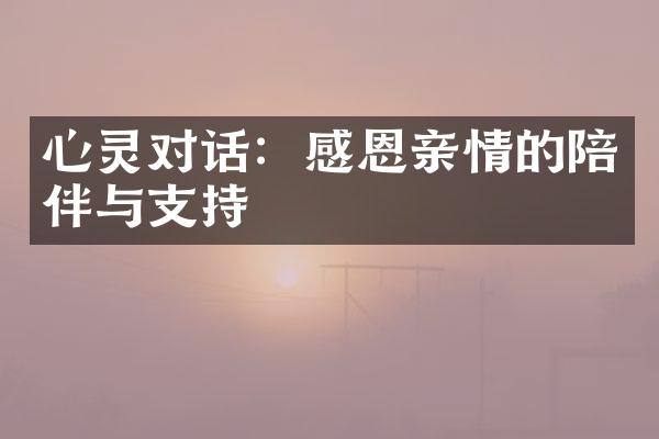 心灵对话：感恩亲情的陪伴与支持
