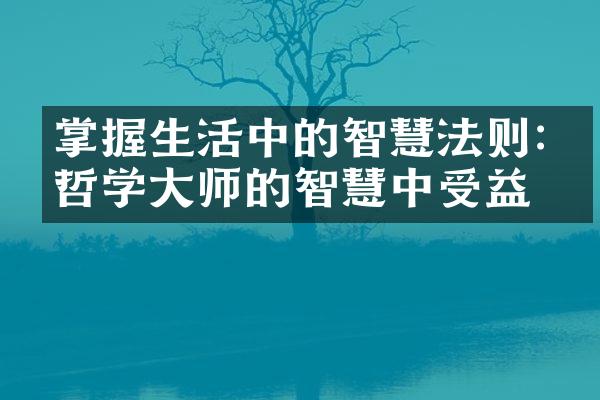 掌握生活中的智慧法则:从哲学大师的智慧中受益