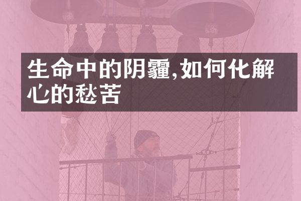 生命中的阴霾,如何化解内心的愁苦