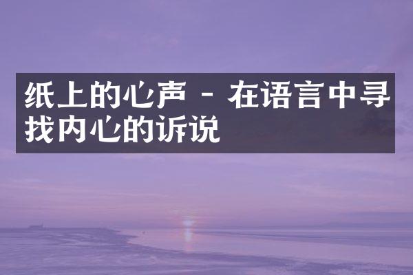 纸上的心声 - 在语言中寻找内心的诉说