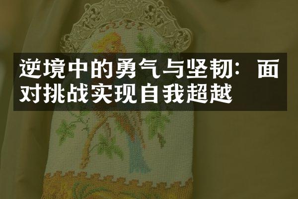 逆境中的勇气与坚韧：面对挑战实现自我超越