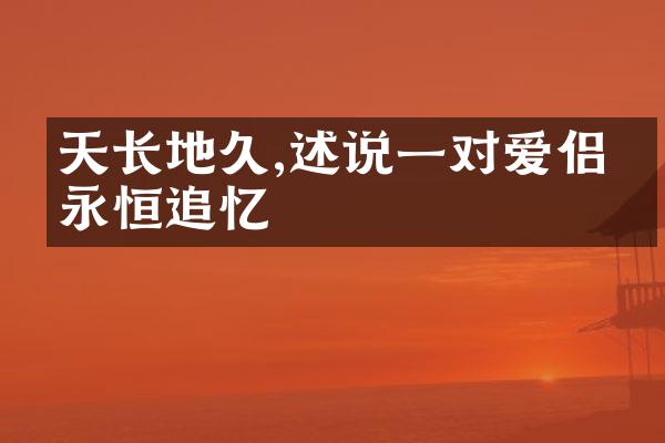 天长地久,述说一对爱侣的永恒追忆