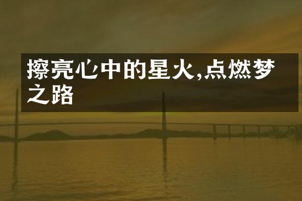 擦亮心中的星火,点燃梦想之路