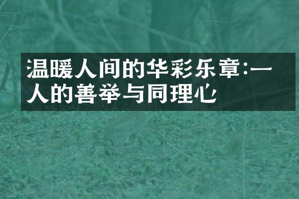 温暖人间的华彩乐章:一个人的善举与同理心