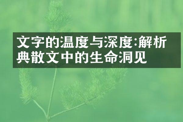文字的温度与深度:解析经典散文中的生命洞见