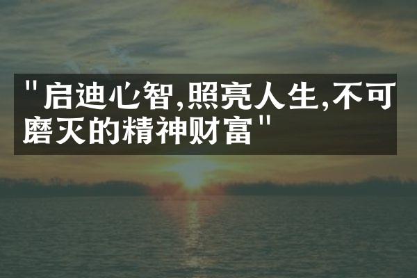"启迪心智,照亮人生,不可磨灭的精神财富"
