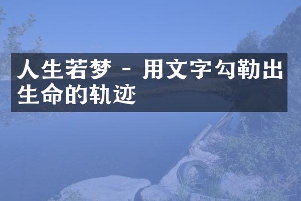 人生若梦 - 用文字勾勒出生命的轨迹