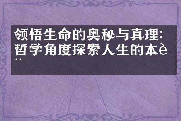 领悟生命的奥秘与真理:从哲学角度探索人生的本质