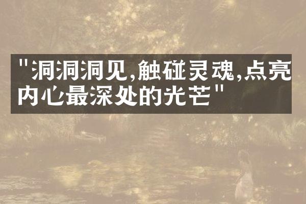"洞洞洞见,触碰灵魂,点亮内心最深处的光芒"