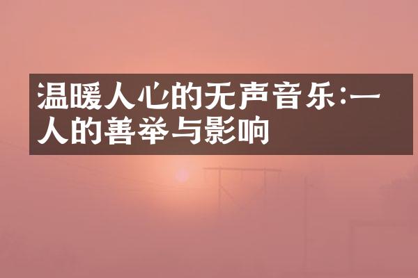 温暖人心的无声音乐:一个人的善举与影响