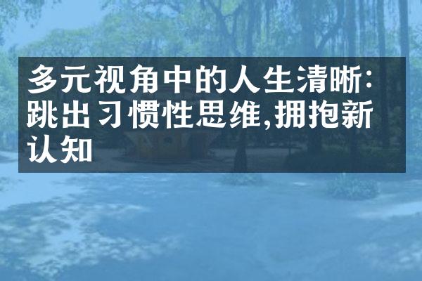 多元视角中的人生清晰：跳出惯性思维,拥抱新的认知