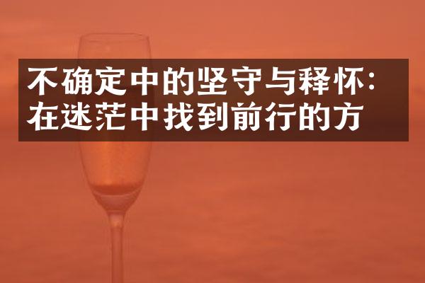 不确定中的坚守与释怀：在迷茫中找到前行的方向