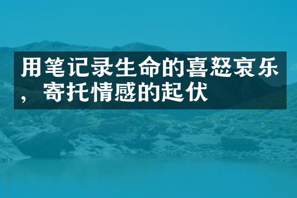 用笔记录生命的喜怒哀乐，寄托情感的起伏