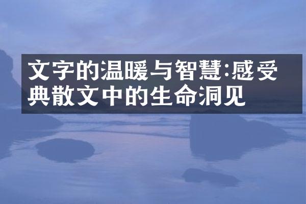 文字的温暖与智慧:感受经典散文中的生命洞见