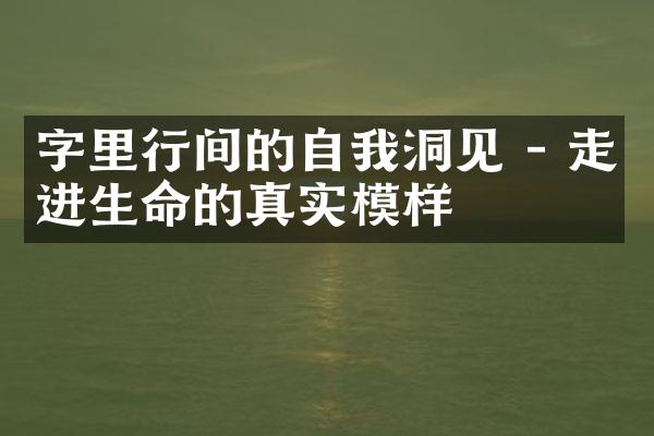 字里行间的自我洞见 - 走进生命的真实模样