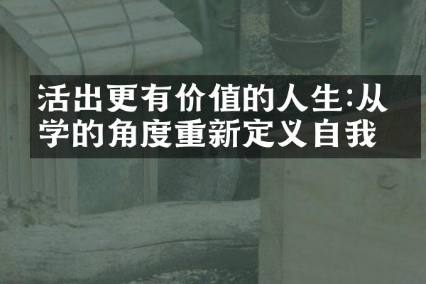活出更有价值的人生:从哲学的角度重新定义自我