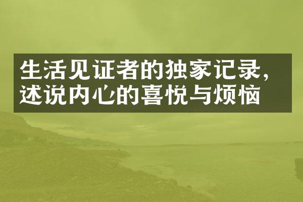 生活见证者的独家记录，述说内心的喜悦与烦恼