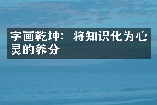 字画乾坤：将知识化为心灵的养分