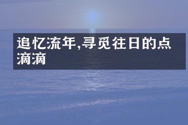 追忆流年,寻觅往日的点点滴滴