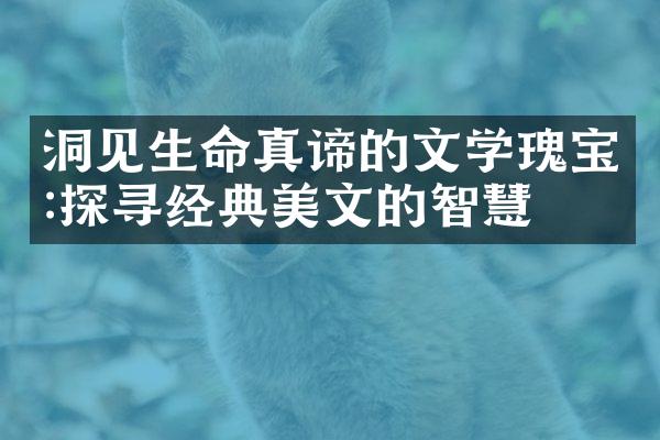 洞见生命真谛的文学瑰宝:探寻经典美文的智慧