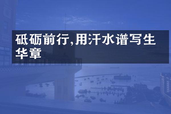 砥砺前行,用汗水谱写生命华章