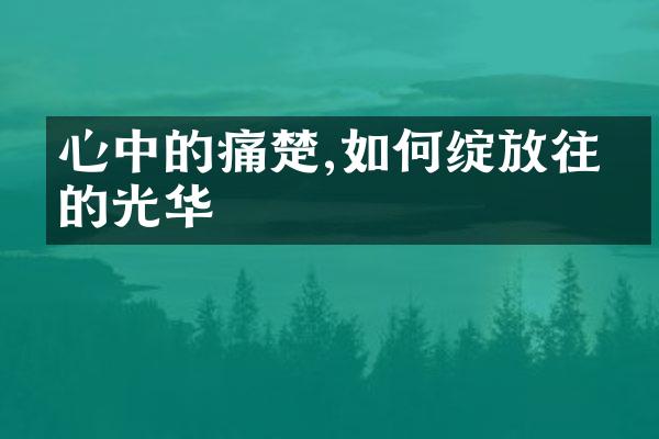 心中的痛楚,如何绽放往事的光华