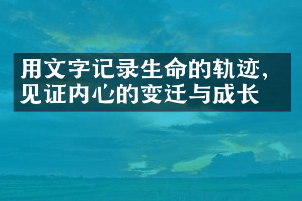 用文字记录生命的轨迹，见证内心的变迁与成长